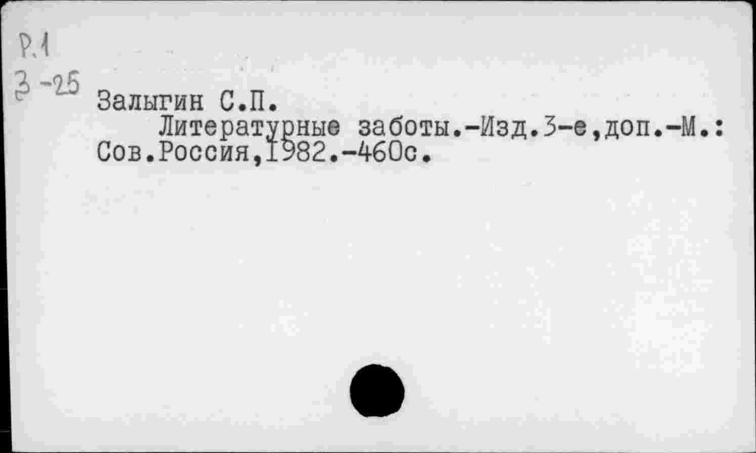 ﻿Залыгин С.П.
Литературные заботы.-Изд.3-е,доп.-М. Сов.Россия,1982.-460с.